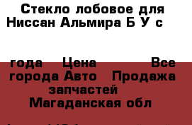 Стекло лобовое для Ниссан Альмира Б/У с 2014 года. › Цена ­ 5 000 - Все города Авто » Продажа запчастей   . Магаданская обл.